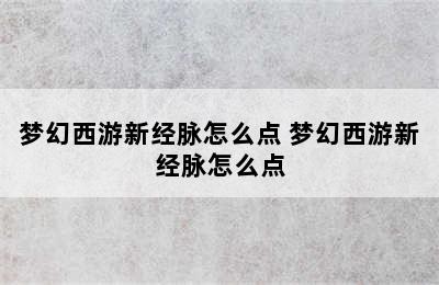 梦幻西游新经脉怎么点 梦幻西游新经脉怎么点